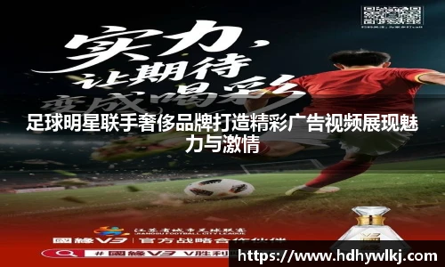 足球明星联手奢侈品牌打造精彩广告视频展现魅力与激情
